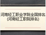 河南轻工职业学院全国排名(河南轻工职院排名)
