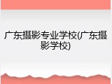 广东摄影专业学校(广东摄影学校)