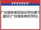 广州海珠单招培训学校哪个最好(广州海珠单招学校)