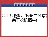余干县挖机学校招生简章(余干挖机招生)
