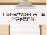 上海外事学院好不好(上海外事学院评价)