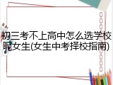 初三考不上高中怎么选学校呢女生(女生中考择校指南)