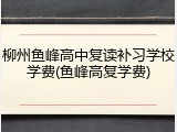 柳州鱼峰高中复读补习学校学费(鱼峰高复学费)