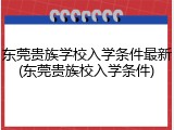 东莞贵族学校入学条件最新(东莞贵族校入学条件)