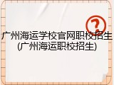广州海运学校官网职校招生(广州海运职校招生)