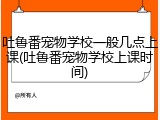 吐鲁番宠物学校一般几点上课(吐鲁番宠物学校上课时间)