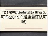 2019产后康复师证国家认可吗(2019产后康复证认可吗)