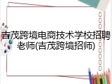 吉茂跨境电商技术学校招聘老师(吉茂跨境招师)