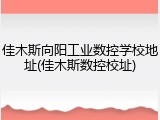 佳木斯向阳工业数控学校地址(佳木斯数控校址)