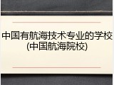 中国有航海技术专业的学校(中国航海院校)