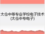 太仓中等专业学校电子技术(太仓中专电子)