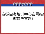安徽自考培训中心官网(安徽自考官网)