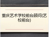 重庆艺术学校前台顾问(艺校前台)