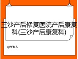 三沙产后修复医院产后康复科(三沙产后康复科)