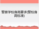 警察学校身高要求(警校身高标准)