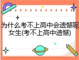 为什么考不上高中会遗憾呢女生(考不上高中遗憾)