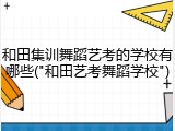 和田集训舞蹈艺考的学校有哪些("和田艺考舞蹈学校")