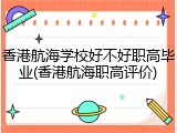 香港航海学校好不好职高毕业(香港航海职高评价)