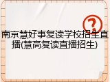南京慧好事复读学校招生直播(慧高复读直播招生)