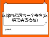 盘锦市最厉害三个寄宿(盘锦顶尖寄宿校)