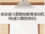 吉安遂川县数控教育培训机构(遂川数控培训)