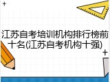 江苏自考培训机构排行榜前十名(江苏自考机构十强)
