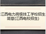 江西电力高级技工学校招生简章(江西电校招生)