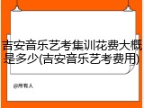 吉安音乐艺考集训花费大概是多少(吉安音乐艺考费用)