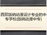 西双版纳动漫设计专业的中专学校(版纳动漫中专)