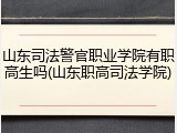 山东司法警官职业学院有职高生吗(山东职高司法学院)