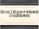 四川化工职业技术学院单招(川化职院单招)
