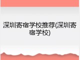 深圳寄宿学校推荐(深圳寄宿学校)