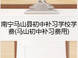 南宁马山县初中补习学校学费(马山初中补习费用)