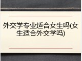 外交学专业适合女生吗(女生适合外交学吗)