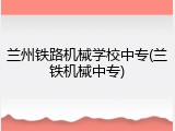 兰州铁路机械学校中专(兰铁机械中专)