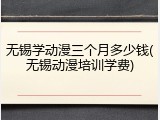 无锡学动漫三个月多少钱(无锡动漫培训学费)