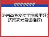 济南高考复读学校哪里好(济南高考复读推荐)