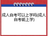 成人自考可以上学吗(成人自考能上学)