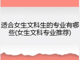 适合女生文科生的专业有哪些(女生文科专业推荐)