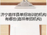 济宁嘉祥县单招培训的机构有哪些(嘉祥单招机构)