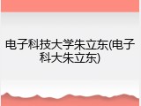 电子科技大学朱立东(电子科大朱立东)