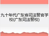 九十年代广东省司法警官学校(广东司法警校)