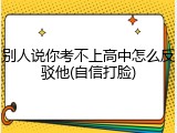 别人说你考不上高中怎么反驳他(自信打脸)