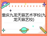 重庆九龙天籁艺术学校(九龙天籁艺校)