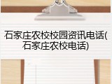 石家庄农校校园资讯电话(石家庄农校电话)