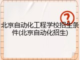 北京自动化工程学校招生条件(北京自动化招生)