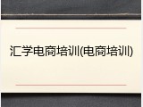 汇学电商培训(电商培训)