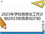 2023年学校信息化工作计划(2023校信息化计划)