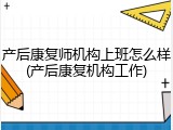 产后康复师机构上班怎么样(产后康复机构工作)