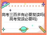 高考三百多有必要复读吗(高考复读必要吗)